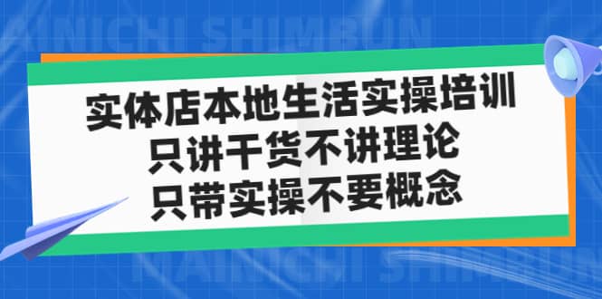 实体店本地生活实操培训，只讲干货不讲理论，只带实操不要概念（12节课）网创吧-网创项目资源站-副业项目-创业项目-搞钱项目八百网赚