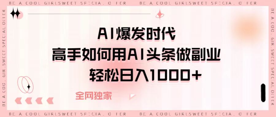 AI爆发时代，高手如何用AI头条做副业，轻松日入1000+网创吧-网创项目资源站-副业项目-创业项目-搞钱项目八百网赚
