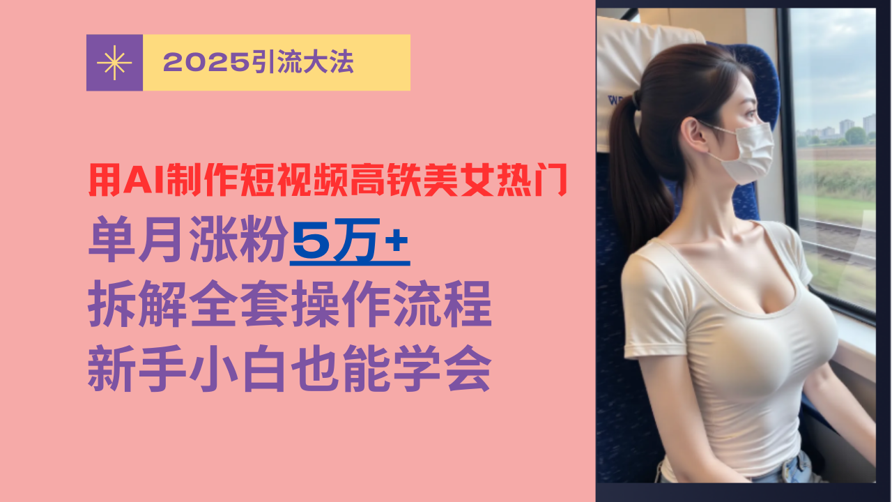 用AI制作短视频高铁美女热门玩法，单月涨粉5万+，拆解全套操作流程，新手小白也能学会网创吧-网创项目资源站-副业项目-创业项目-搞钱项目八百网赚