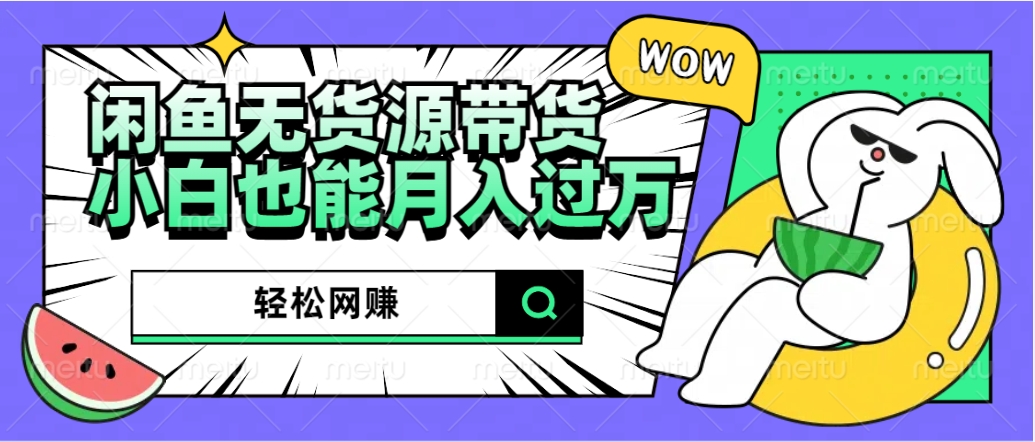 闲鱼无货源带货：轻松网赚，小白也能月入过万的秘密武器网创吧-网创项目资源站-副业项目-创业项目-搞钱项目八百网赚