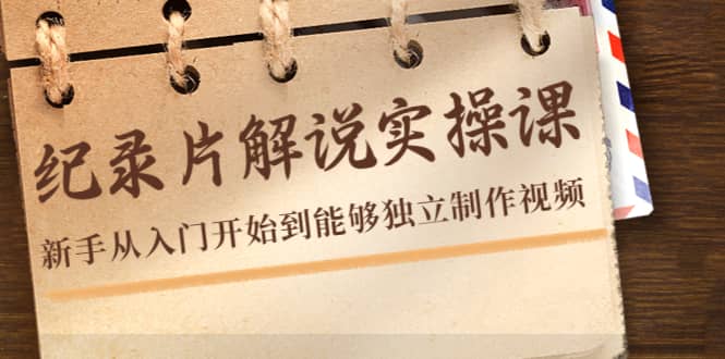 纪录片解说实操课，新手从入门开始到能够独立制作视频（22节课）网创吧-网创项目资源站-副业项目-创业项目-搞钱项目八百网赚