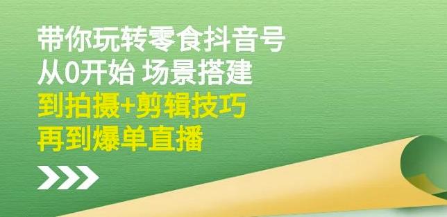 隋校长带你玩转抖音零食号：从0开始场景搭建，到拍摄+剪辑技巧，再到爆单直播网创吧-网创项目资源站-副业项目-创业项目-搞钱项目八百网赚