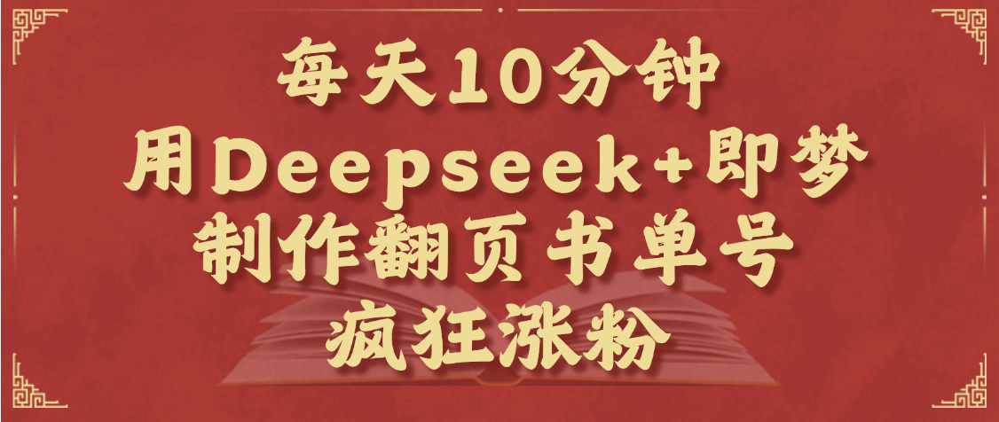 每天十分钟，用Deepseek+即梦，制作翻页书单号，疯狂涨粉，单日变现1000+网创吧-网创项目资源站-副业项目-创业项目-搞钱项目八百网赚