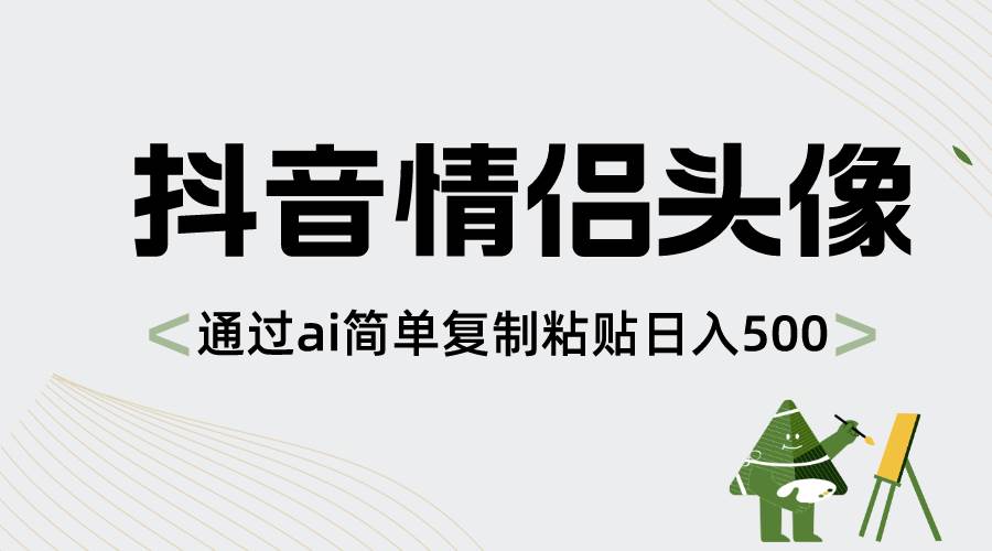 抖音情侣头像，通过ai简单复制粘贴日入500+网创吧-网创项目资源站-副业项目-创业项目-搞钱项目八百网赚