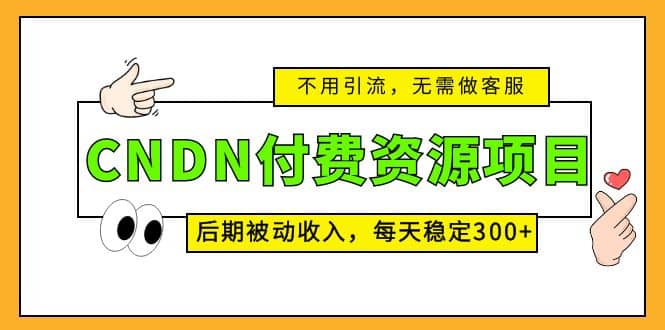 CNDN付费资源项目，不用引流，无需做客服，后期被动收入网创吧-网创项目资源站-副业项目-创业项目-搞钱项目八百网赚