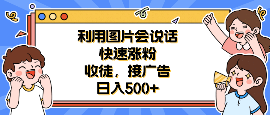 利用会说话的图片快速涨粉，收徒，接广告日入500+网创吧-网创项目资源站-副业项目-创业项目-搞钱项目八百网赚