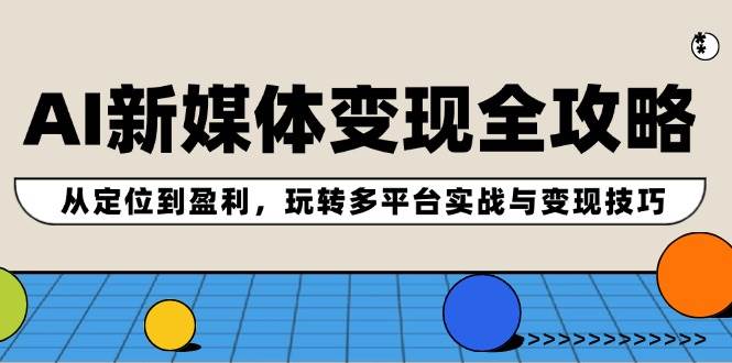 AI新媒体变现全攻略：从定位到盈利，玩转多平台实战与变现技巧网创吧-网创项目资源站-副业项目-创业项目-搞钱项目八百网赚