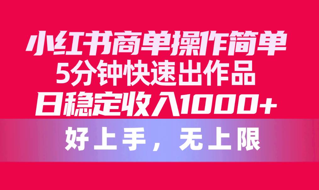 小红书商单操作简单，5分钟快速出作品，日稳定收入1000+，无上限网创吧-网创项目资源站-副业项目-创业项目-搞钱项目八百网赚