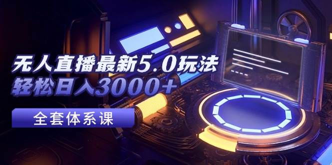 无人直播最新5.0玩法，轻松日入3000+网创吧-网创项目资源站-副业项目-创业项目-搞钱项目八百网赚