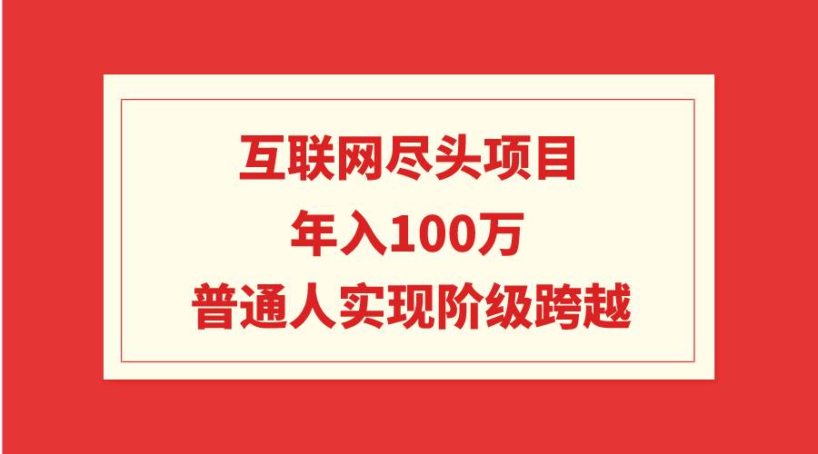 互联网尽头项目：年入100W，普通人实现阶级跨越网创吧-网创项目资源站-副业项目-创业项目-搞钱项目八百网赚