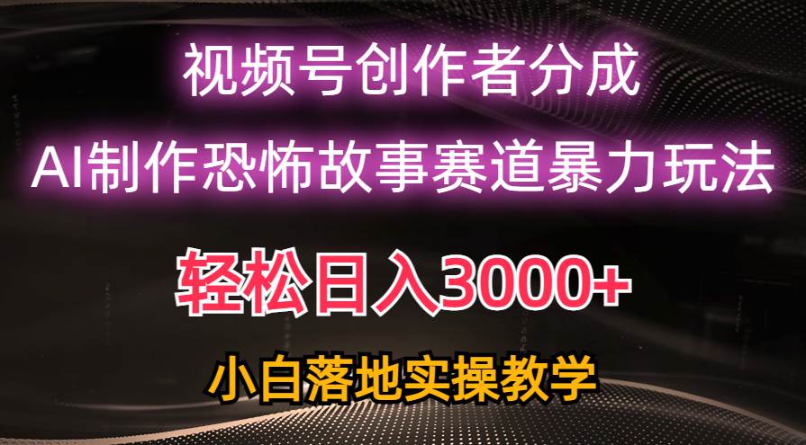 日入3000+，视频号AI恐怖故事赛道暴力玩法，轻松过原创，小白也能轻松上手网创吧-网创项目资源站-副业项目-创业项目-搞钱项目八百网赚