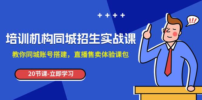 培训机构-同城招生实操课，教你同城账号搭建，直播售卖体验课包网创吧-网创项目资源站-副业项目-创业项目-搞钱项目八百网赚