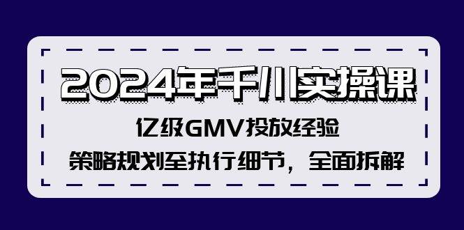 2024年千川实操课，亿级GMV投放经验，策略规划至执行细节，全面拆解网创吧-网创项目资源站-副业项目-创业项目-搞钱项目八百网赚