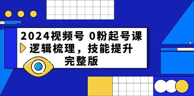 2024视频号 0粉起号课，逻辑梳理，技能提升，完整版网创吧-网创项目资源站-副业项目-创业项目-搞钱项目八百网赚