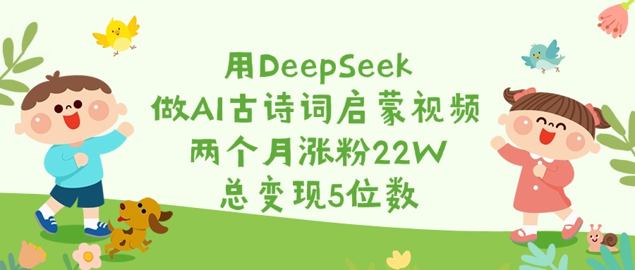 用DeepSeek做AI古诗词启蒙视频，两个月涨粉22W，总变现5位数网创吧-网创项目资源站-副业项目-创业项目-搞钱项目八百网赚