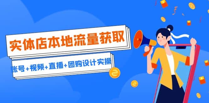 实体店本地流量获取（账号+视频+直播+团购设计实操）引流获客+同城流量曝光网创吧-网创项目资源站-副业项目-创业项目-搞钱项目八百网赚