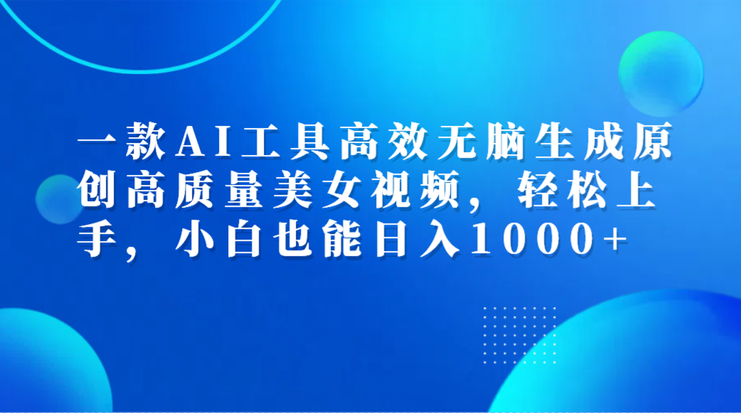 一款AI工具高效无脑生成原创高质量美女视频，轻松上手，小白也能日入1000+网创吧-网创项目资源站-副业项目-创业项目-搞钱项目八百网赚