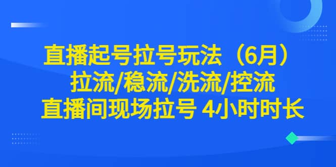 直播起号拉号玩法（6月）拉流/稳流/洗流/控流 直播间现场拉号 4小时时长网创吧-网创项目资源站-副业项目-创业项目-搞钱项目八百网赚