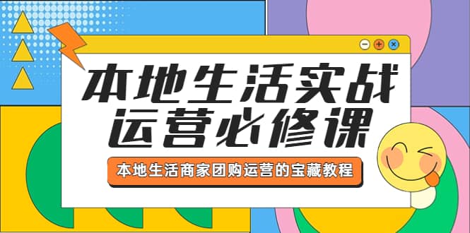 本地生活实战运营必修课，本地生活商家-团购运营的宝藏教程网创吧-网创项目资源站-副业项目-创业项目-搞钱项目八百网赚