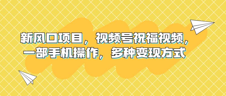 新风口项目，视频号祝福视频，一部手机操作，多种变现方式网创吧-网创项目资源站-副业项目-创业项目-搞钱项目八百网赚