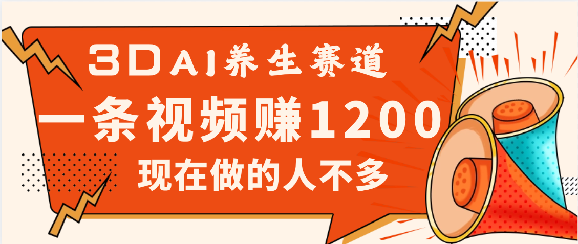 3DAI养生赛道，一条视频赚了1200，新蓝海，目前做的人不多网创吧-网创项目资源站-副业项目-创业项目-搞钱项目八百网赚