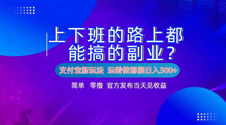 支付宝新项目！上下班的路上都能搞米的副业！简单日入300+网创吧-网创项目资源站-副业项目-创业项目-搞钱项目八百网赚