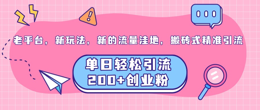 老平台，新玩法，新的流量洼地，搬砖式精准引流，单日轻松引流200+创业粉网创吧-网创项目资源站-副业项目-创业项目-搞钱项目八百网赚