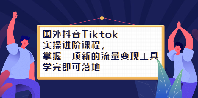 Tiktok实操进阶课程，掌握一项新的流量变现工具，学完即可落地网创吧-网创项目资源站-副业项目-创业项目-搞钱项目八百网赚