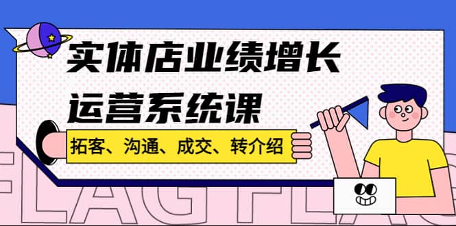 实体店业绩增长运营系统课，拓客、沟通、成交、转介绍!网创吧-网创项目资源站-副业项目-创业项目-搞钱项目八百网赚