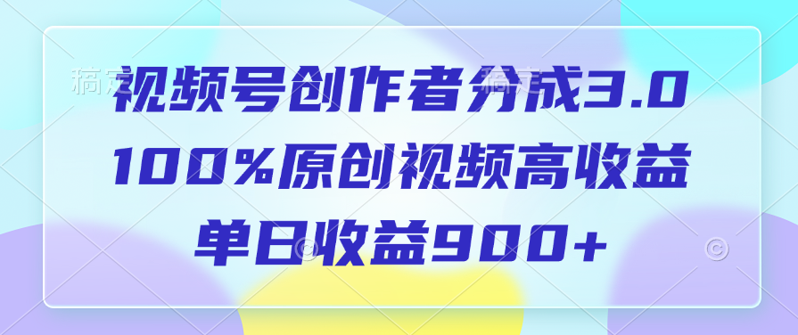 视频号创作者分成3.0，100%原创视频高收益，单日收益900+网创吧-网创项目资源站-副业项目-创业项目-搞钱项目八百网赚