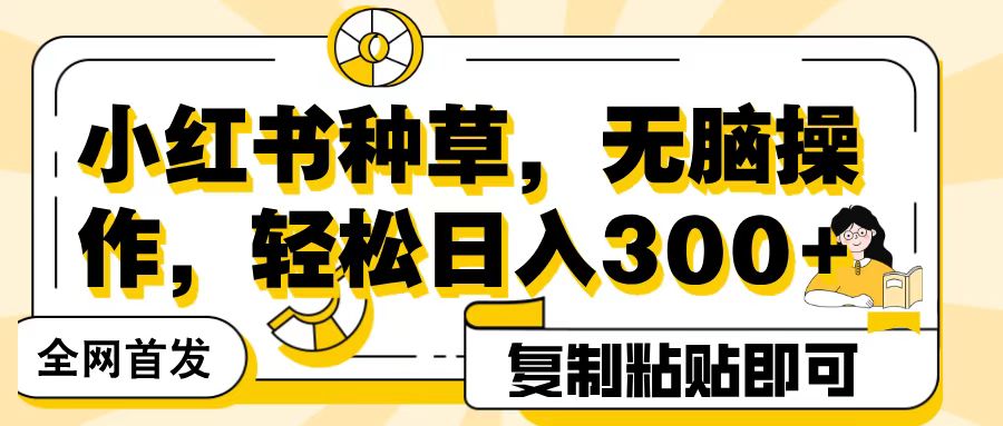 全网首发小红书种草，无脑操作，复制粘贴即可，轻松日入300+网创吧-网创项目资源站-副业项目-创业项目-搞钱项目八百网赚