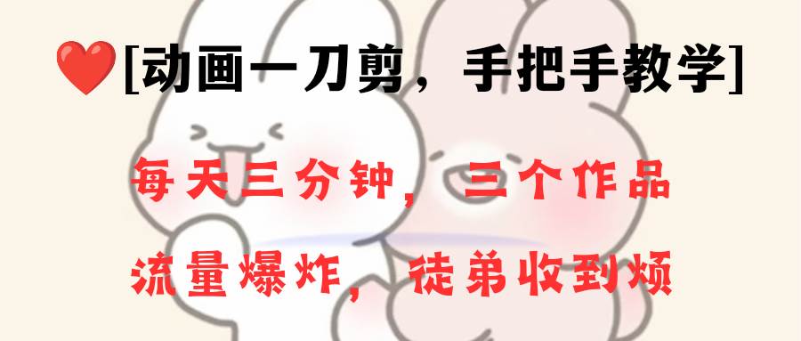 动画一刀剪项目，一分钟一条原创，流量爆炸，一个月收徒28个，小白轻松上手网创吧-网创项目资源站-副业项目-创业项目-搞钱项目八百网赚