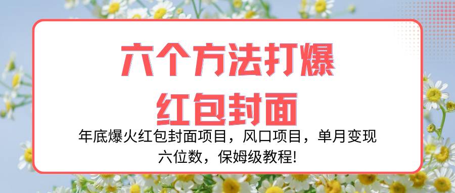 年底爆火红包封面项目，风口项目，单月变现六位数，保姆级教程!网创吧-网创项目资源站-副业项目-创业项目-搞钱项目八百网赚