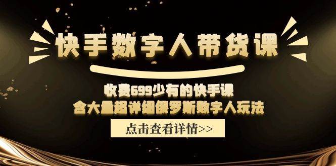 快手数字人带货课，收费699少有的快手课，含大量超详细数字人玩法网创吧-网创项目资源站-副业项目-创业项目-搞钱项目八百网赚