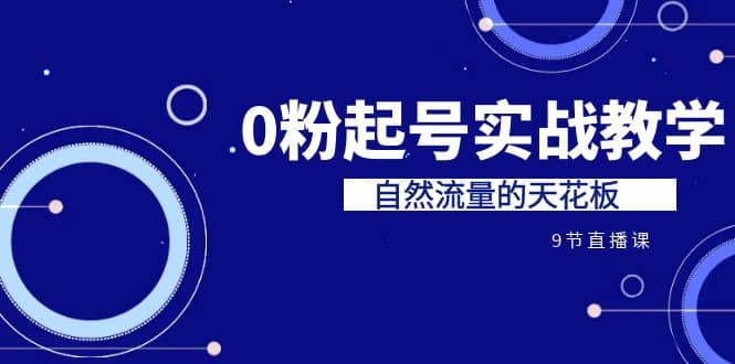 某收费培训7-8月课程：0粉起号实战教学，自然流量的天花板（9节）网创吧-网创项目资源站-副业项目-创业项目-搞钱项目八百网赚
