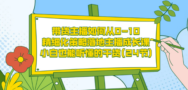 带货主播如何从0-10，精细化策略落地主播成长课，小白也能听懂的干货(24节)网创吧-网创项目资源站-副业项目-创业项目-搞钱项目八百网赚