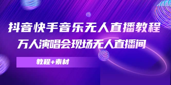 抖音快手音乐无人直播教程，万人演唱会现场无人直播间（教程+素材）网创吧-网创项目资源站-副业项目-创业项目-搞钱项目八百网赚