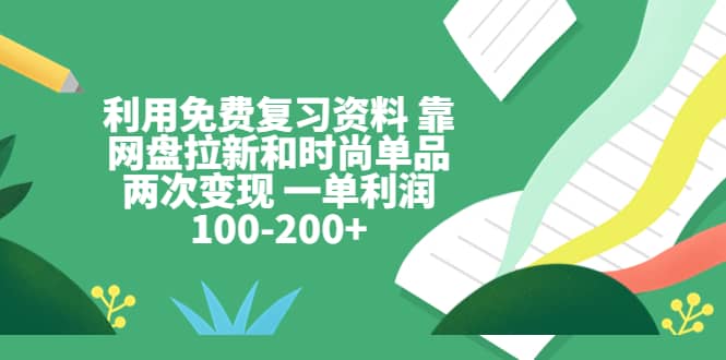 利用免费复习资料 靠网盘拉新和时尚单品两次变现 一单利润100-200+网创吧-网创项目资源站-副业项目-创业项目-搞钱项目八百网赚