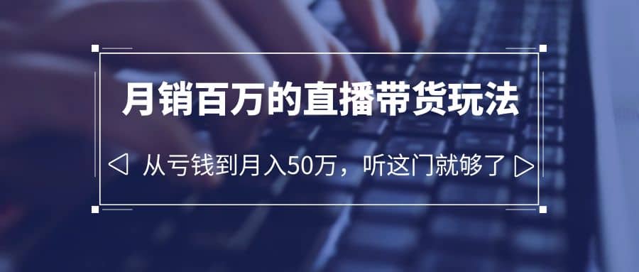 老板必学：月销-百万的直播带货玩法，从亏钱到月入50万，听这门就够了网创吧-网创项目资源站-副业项目-创业项目-搞钱项目八百网赚
