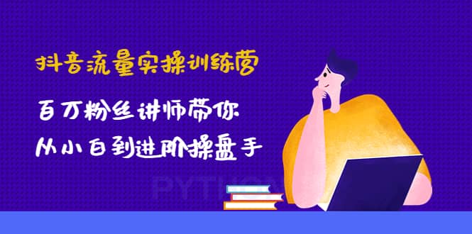 抖音流量实操训练营：百万粉丝讲师带你从小白到进阶操盘手网创吧-网创项目资源站-副业项目-创业项目-搞钱项目八百网赚