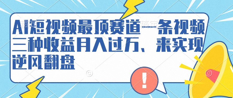 AI短视频最顶赛道，一条视频三种收益月入过万、来实现逆风翻盘网创吧-网创项目资源站-副业项目-创业项目-搞钱项目八百网赚