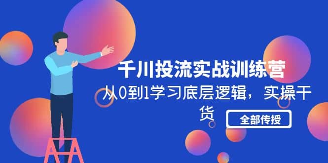 千川投流实战训练营：从0到1学习底层逻辑，实操干货全部传授(无水印)网创吧-网创项目资源站-副业项目-创业项目-搞钱项目八百网赚