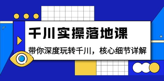 千川实操落地课：带你深度玩转千川，核心细节详解（18节课时）网创吧-网创项目资源站-副业项目-创业项目-搞钱项目八百网赚