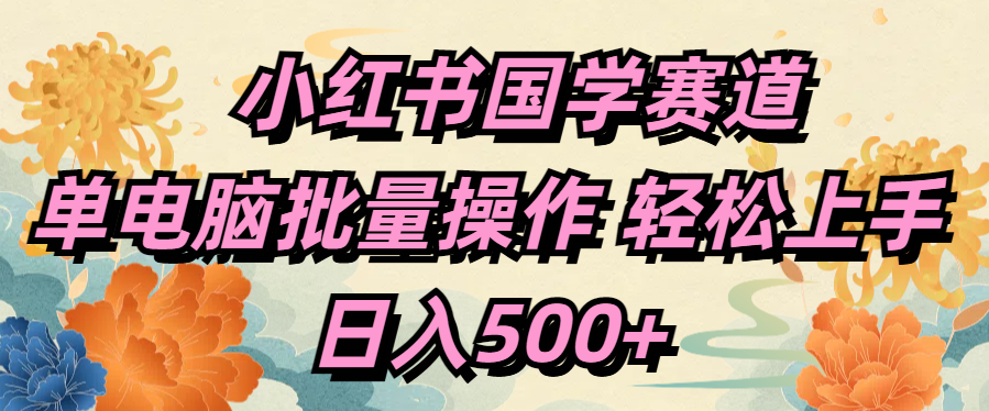 小红书国学赛道 单电脑批量操作 轻松上手 日入500+网创吧-网创项目资源站-副业项目-创业项目-搞钱项目八百网赚