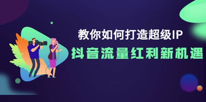 教你如何打造超级IP，抖音流量红利新机遇网创吧-网创项目资源站-副业项目-创业项目-搞钱项目八百网赚