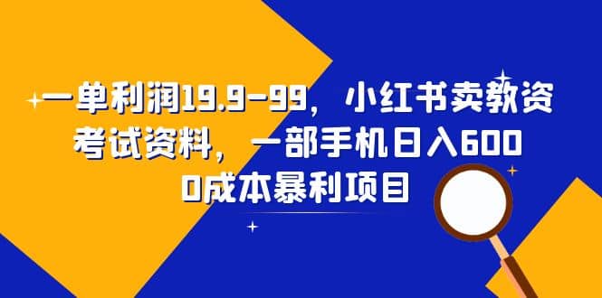 一单利润19.9-99，小红书卖教资考试资料，一部手机日入600（教程+资料）网创吧-网创项目资源站-副业项目-创业项目-搞钱项目八百网赚