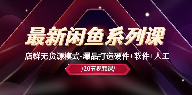 最新闲鱼系列课，店群无货源模式-爆品打造硬件+软件+人工（20节课）网创吧-网创项目资源站-副业项目-创业项目-搞钱项目八百网赚