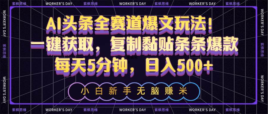 AI头条全赛道爆文玩法！一键获取，复制黏贴条条爆款，每天5分钟，日入500+网创吧-网创项目资源站-副业项目-创业项目-搞钱项目八百网赚