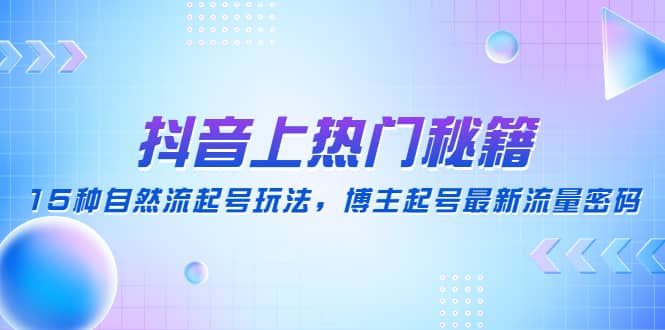 抖音上热门秘籍：15种自然流起号玩法，博主起号最新流量密码网创吧-网创项目资源站-副业项目-创业项目-搞钱项目八百网赚