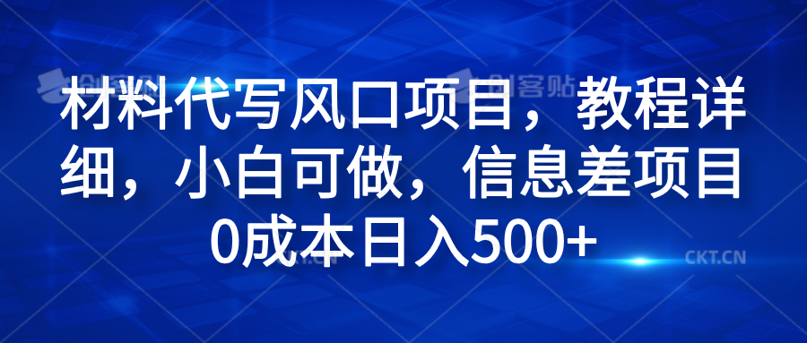 材料代写风口项目，教程详细，小白可做，信息差项目0成本日入500+网创吧-网创项目资源站-副业项目-创业项目-搞钱项目八百网赚
